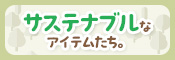 サステナブルなアイテムたち。
