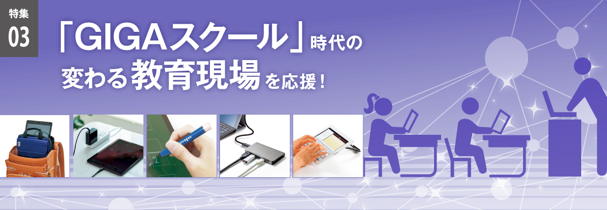 特集03　「GIGAスクール」時代の変わる教育現場を応援！