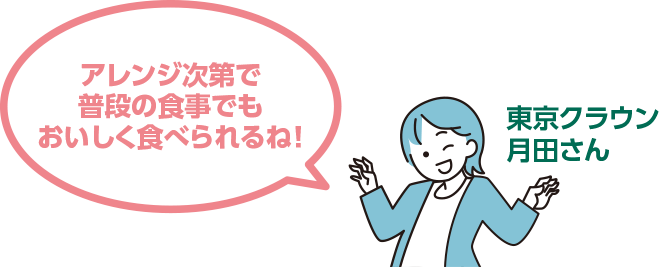 アレンジ次第で普段の食事でもおいしく食べられるね！