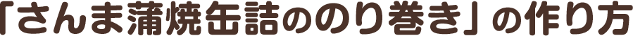 「さんま蒲焼缶詰ののり巻き」の作り方